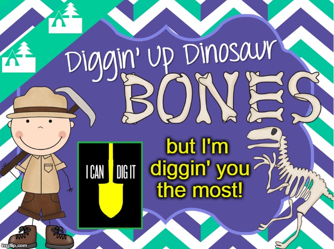 If I'm Diggin' You & You're Diggin' Me that Means were both Diggin' Each Other | but I'm diggin' you the most! | image tagged in vince vance,beatnik terminology,i'm diggin' you,i dig you the most,archaeology,dinosaurs | made w/ Imgflip meme maker