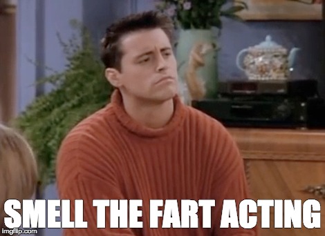 Joey smell the fart | SMELL THE FART ACTING | image tagged in joey,acting | made w/ Imgflip meme maker