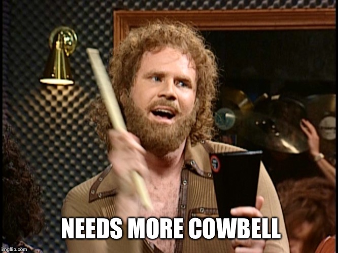 Once more with feeling | NEEDS MORE COWBELL | image tagged in cow bell,needs,snl,will ferrell | made w/ Imgflip meme maker