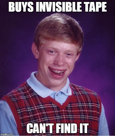 Bad Luck Brian Meme | BUYS INVISIBLE TAPE; CAN'T FIND IT | image tagged in memes,bad luck brian | made w/ Imgflip meme maker