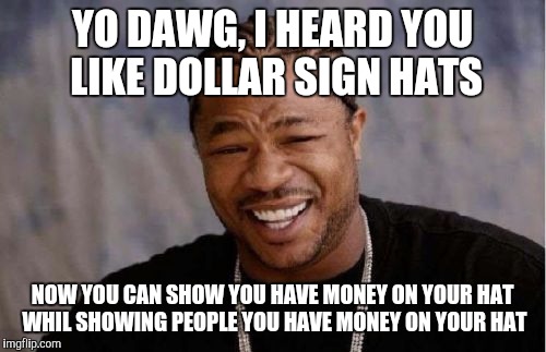 Yo Dawg Heard You Meme | YO DAWG, I HEARD YOU LIKE DOLLAR SIGN HATS; NOW YOU CAN SHOW YOU HAVE MONEY ON YOUR HAT WHIL SHOWING PEOPLE YOU HAVE MONEY ON YOUR HAT | image tagged in memes,yo dawg heard you | made w/ Imgflip meme maker