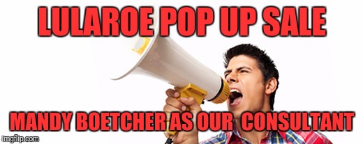 LulaRoe | LULAROE POP UP SALE; MANDY BOETCHER AS OUR  CONSULTANT | image tagged in lularoe | made w/ Imgflip meme maker
