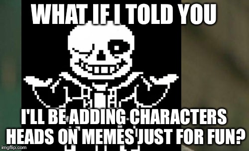 Matrix Sans | WHAT IF I TOLD YOU; I'LL BE ADDING CHARACTERS HEADS ON MEMES JUST FOR FUN? | image tagged in memes,matrix morpheus,sans undertale | made w/ Imgflip meme maker