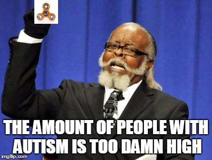 Autism | THE AMOUNT OF PEOPLE WITH AUTISM IS TOO DAMN HIGH | image tagged in memes,too damn high,fidget spinner,autism,adhd,2017 | made w/ Imgflip meme maker