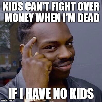 Thinking Black Guy | KIDS CAN'T FIGHT OVER MONEY WHEN I'M DEAD; IF I HAVE NO KIDS | image tagged in thinking black guy,AdviceAnimals | made w/ Imgflip meme maker