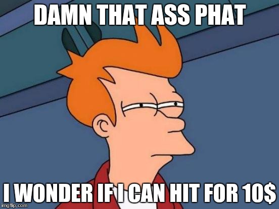 Futurama Fry | DAMN THAT ASS PHAT; I WONDER IF I CAN HIT FOR 10$ | image tagged in memes,futurama fry | made w/ Imgflip meme maker