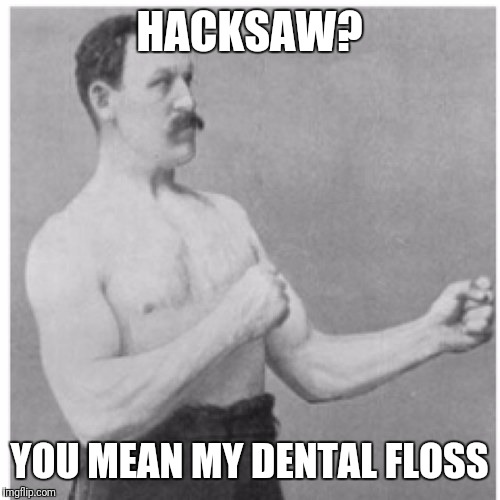 Overly Manly Man Meme | HACKSAW? YOU MEAN MY DENTAL FLOSS | image tagged in memes,overly manly man | made w/ Imgflip meme maker