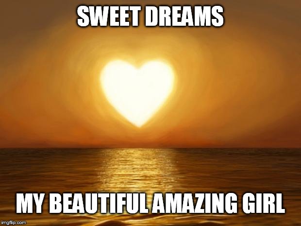 Love | SWEET DREAMS; MY BEAUTIFUL AMAZING GIRL | image tagged in love | made w/ Imgflip meme maker