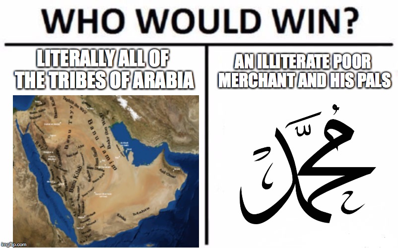 ;) |  AN ILLITERATE POOR MERCHANT AND HIS PALS; LITERALLY ALL OF THE TRIBES OF ARABIA | image tagged in who would win,islam,arabs,muhammad | made w/ Imgflip meme maker