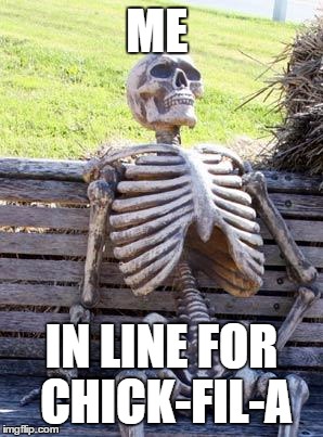 Waiting Skeleton Meme | ME; IN LINE FOR CHICK-FIL-A | image tagged in memes,waiting skeleton | made w/ Imgflip meme maker