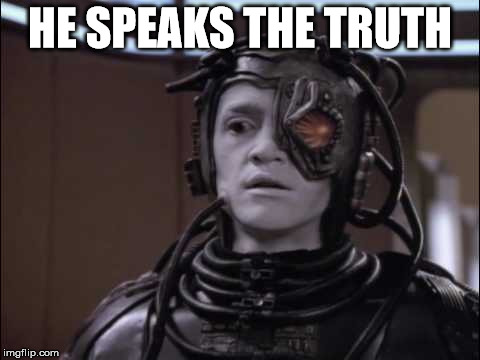 Hugh the Borg | HE SPEAKS THE TRUTH | image tagged in hugh the borg | made w/ Imgflip meme maker