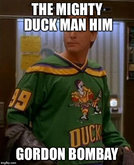 THE MIGHTY DUCK MAN HIM GORDON BOMBAY | image tagged in gordon bombay | made w/ Imgflip meme maker