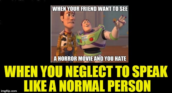 WHEN YOU NEGLECT TO SPEAK LIKE A NORMAL PERSON | made w/ Imgflip meme maker