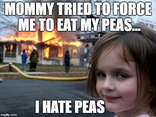 Disaster Girl Meme | MOMMY TRIED TO FORCE ME TO EAT MY PEAS... I HATE PEAS | image tagged in memes,disaster girl | made w/ Imgflip meme maker