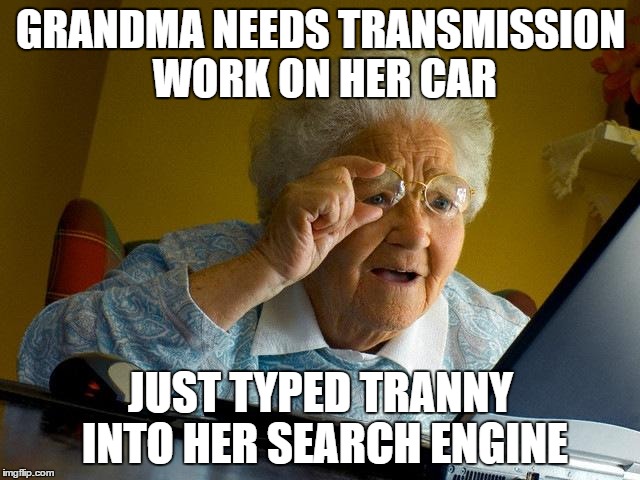 Grandma Finds The Internet Meme | GRANDMA NEEDS TRANSMISSION WORK ON HER CAR; JUST TYPED TRANNY INTO HER SEARCH ENGINE | image tagged in memes,grandma finds the internet | made w/ Imgflip meme maker