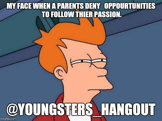 Futurama Fry | MY FACE WHEN A PARENTS DENY   OPPOURTUNITIES TO FOLLOW THIER PASSION. @YOUNGSTERS_HANGOUT | image tagged in memes,futurama fry | made w/ Imgflip meme maker