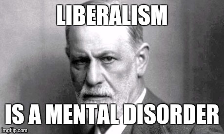 LIBERALISM IS A MENTAL DISORDER | made w/ Imgflip meme maker