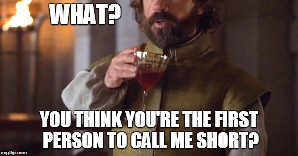 Tyrion Drinks | WHAT? YOU THINK YOU'RE THE FIRST PERSON TO CALL ME SHORT? | image tagged in tyrion drinks | made w/ Imgflip meme maker