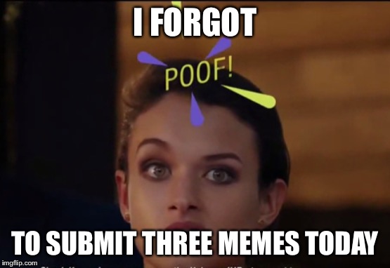 Poof | I FORGOT; TO SUBMIT THREE MEMES TODAY | image tagged in memes,imgflip | made w/ Imgflip meme maker