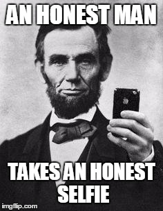 Lincoln Selfie | AN HONEST MAN; TAKES AN HONEST SELFIE | image tagged in lincoln selfie | made w/ Imgflip meme maker