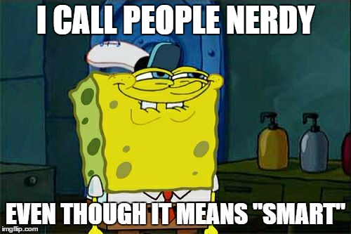 Don't You Squidward Meme | I CALL PEOPLE NERDY; EVEN THOUGH IT MEANS "SMART" | image tagged in memes,dont you squidward | made w/ Imgflip meme maker