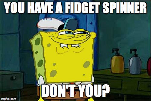 Don't You Squidward Meme | YOU HAVE A FIDGET SPINNER; DON'T YOU? | image tagged in memes,dont you squidward | made w/ Imgflip meme maker