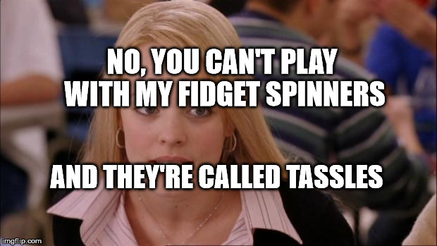 Its Not Going To Happen Meme | NO, YOU CAN'T PLAY WITH MY FIDGET SPINNERS; AND THEY'RE CALLED TASSLES | image tagged in memes,its not going to happen | made w/ Imgflip meme maker