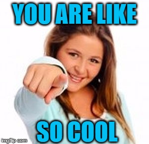 YOU ARE LIKE SO COOL | made w/ Imgflip meme maker