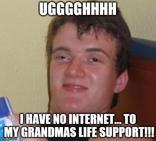 10 Guy Meme | UGGGGHHHH; I HAVE NO INTERNET... TO MY GRANDMAS LIFE SUPPORT!!! | image tagged in memes,10 guy | made w/ Imgflip meme maker