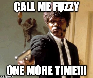 Say That Again I Dare You Meme | CALL ME FUZZY; ONE MORE TIME!!! | image tagged in memes,say that again i dare you | made w/ Imgflip meme maker