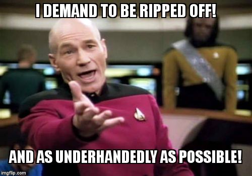 Picard Wtf | I DEMAND TO BE RIPPED OFF! AND AS UNDERHANDEDLY AS POSSIBLE! | image tagged in memes,picard wtf | made w/ Imgflip meme maker