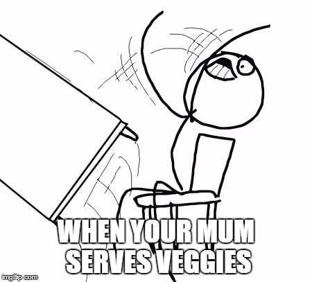 Table Flip Guy |  WHEN YOUR MUM SERVES VEGGIES | image tagged in memes,table flip guy | made w/ Imgflip meme maker