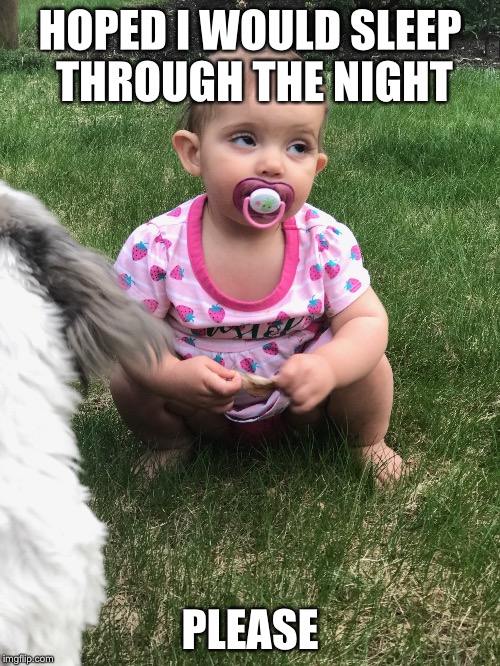 Baby please | HOPED I WOULD SLEEP THROUGH THE NIGHT; PLEASE | image tagged in baby | made w/ Imgflip meme maker