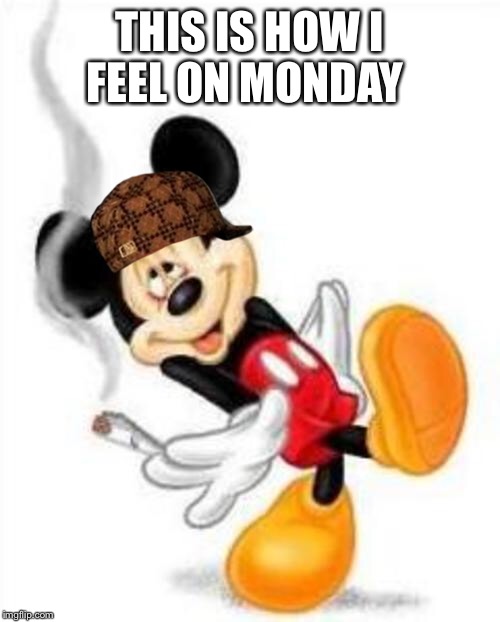 mickey loves weed | THIS IS HOW I FEEL ON MONDAY | image tagged in mickey loves weed,scumbag | made w/ Imgflip meme maker