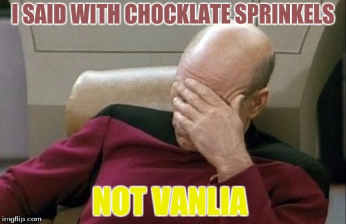 Captain Picard Facepalm | I SAID WITH CHOCKLATE SPRINKELS; NOT VANLIA | image tagged in memes,captain picard facepalm | made w/ Imgflip meme maker