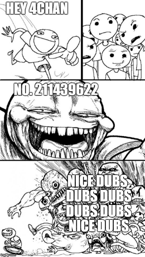 4chan be like | NICE DUBS DUBS DUBS DUBS DUBS NICE DUBS | image tagged in hey internet,4chan | made w/ Imgflip meme maker
