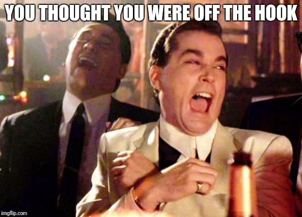 Wise guys laughing | YOU THOUGHT YOU WERE OFF THE HOOK | image tagged in wise guys laughing | made w/ Imgflip meme maker