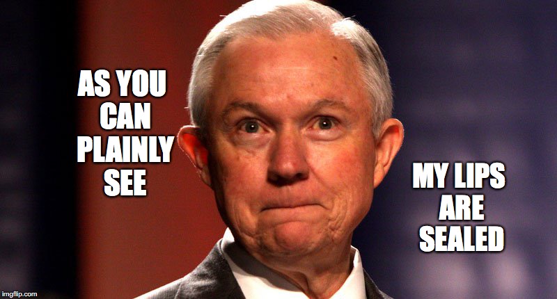 My Lips Are Sealed | AS YOU CAN PLAINLY SEE; MY LIPS ARE SEALED | image tagged in my lips are sealed,jeff sessions,russiagate,bobcrespodotcom | made w/ Imgflip meme maker
