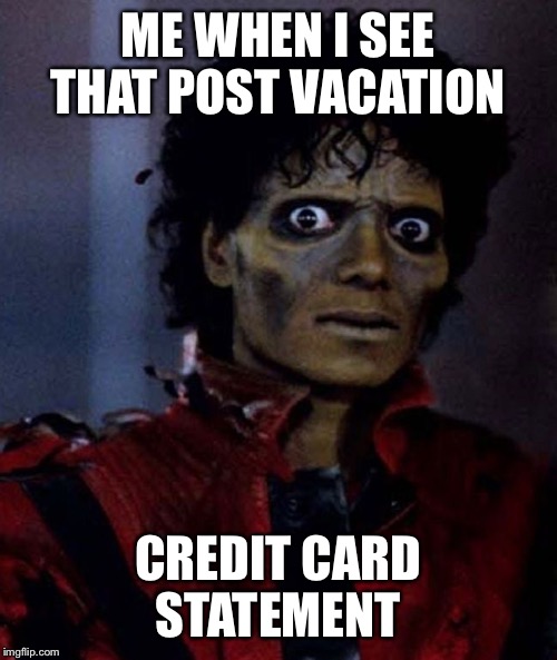Michael Jackson Thriller | ME WHEN I SEE THAT POST VACATION; CREDIT CARD STATEMENT | image tagged in michael jackson thriller | made w/ Imgflip meme maker