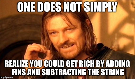 One Does Not Simply Meme | ONE DOES NOT SIMPLY REALIZE YOU COULD GET RICH BY ADDING FINS AND SUBTRACTING THE STRING | image tagged in memes,one does not simply | made w/ Imgflip meme maker