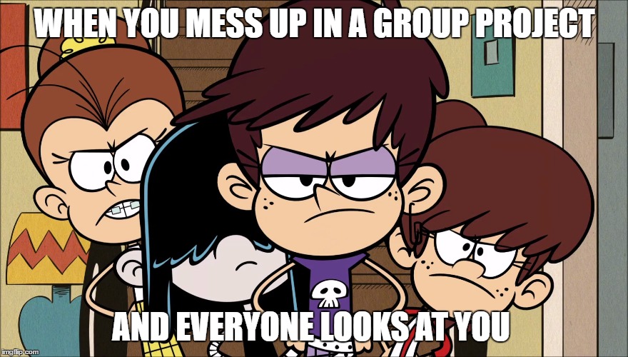 Group Project Life  | WHEN YOU MESS UP IN A GROUP PROJECT; AND EVERYONE LOOKS AT YOU | image tagged in the loud house,school,group projects,memes,angry | made w/ Imgflip meme maker