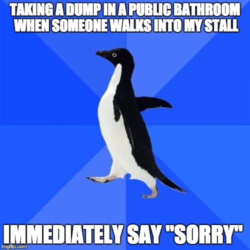 Socially Awkward Penguin Meme | TAKING A DUMP IN A PUBLIC BATHROOM WHEN SOMEONE WALKS INTO MY STALL; IMMEDIATELY SAY "SORRY" | image tagged in memes,socially awkward penguin | made w/ Imgflip meme maker