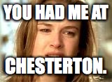 you had me at hello | YOU HAD ME AT; CHESTERTON. | image tagged in you had me at hello | made w/ Imgflip meme maker