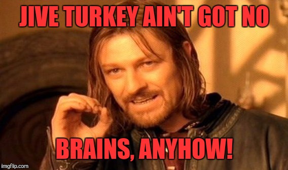 One Does Not Simply Meme | JIVE TURKEY AIN'T GOT NO; BRAINS, ANYHOW! | image tagged in memes,one does not simply | made w/ Imgflip meme maker