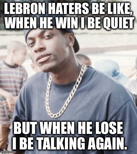 Lebron haters | LEBRON HATERS BE LIKE, WHEN HE WIN I BE QUIET; BUT WHEN HE LOSE I BE TALKING AGAIN. | image tagged in smokey from friday,chris tucker | made w/ Imgflip meme maker