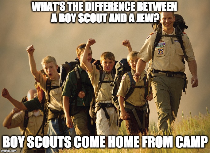 WHAT'S THE DIFFERENCE BETWEEN A BOY SCOUT AND A JEW? BOY SCOUTS COME HOME FROM CAMP | image tagged in holocaust,dark humor,funny | made w/ Imgflip meme maker