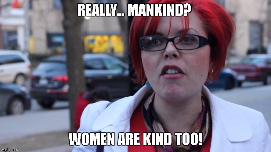 Feminism | REALLY... MANKIND? WOMEN ARE KIND TOO! | image tagged in feminism | made w/ Imgflip meme maker