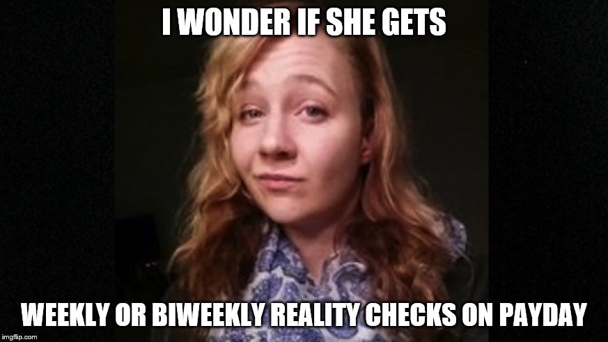 Yep, she's a winner | I WONDER IF SHE GETS; WEEKLY OR BIWEEKLY REALITY CHECKS ON PAYDAY | image tagged in reality,winner,loser | made w/ Imgflip meme maker