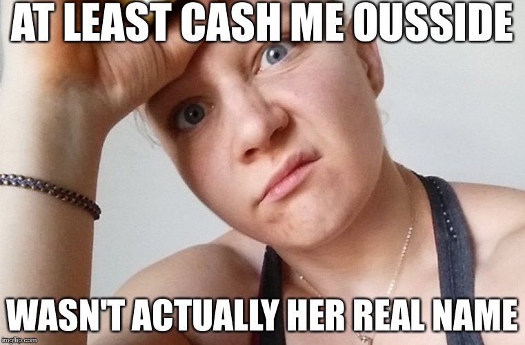 Reality Leigh Winner | AT LEAST CASH ME OUSSIDE; WASN'T ACTUALLY HER REAL NAME | image tagged in reality leigh winner,memes,funny | made w/ Imgflip meme maker