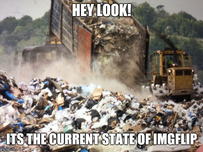 Garbage dump | HEY LOOK! ITS THE CURRENT STATE OF IMGFLIP | image tagged in garbage dump | made w/ Imgflip meme maker
